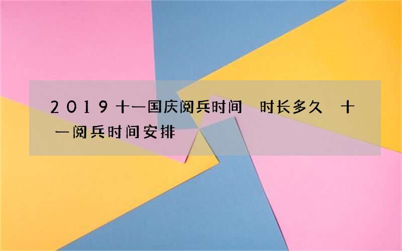 2019十一国庆阅兵时间 时长多久 十一阅兵时间安排
